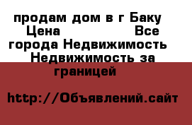 продам дом в г.Баку › Цена ­ 5 500 000 - Все города Недвижимость » Недвижимость за границей   